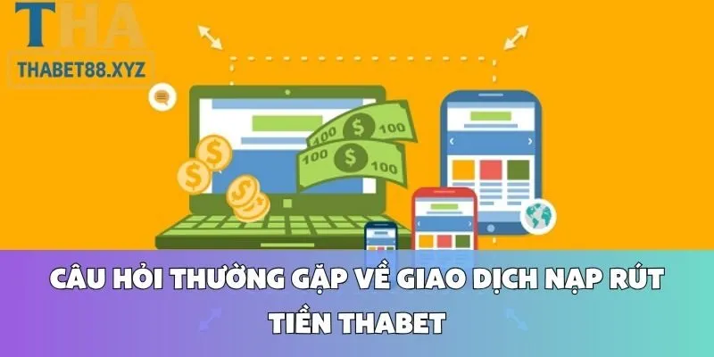 Câu Hỏi Thường Gặp Về Giao Dịch Nạp Rút Tiền Thabet