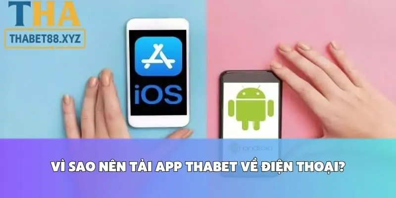 Vì Sao Nên Tải App Thabet Về Điện Thoại?