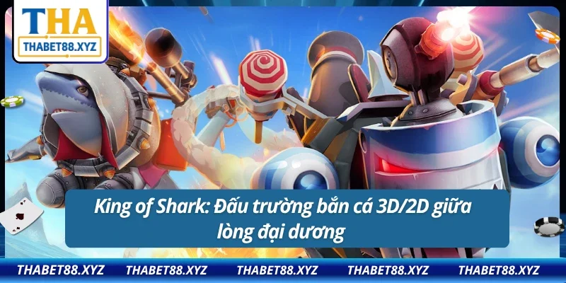 Cảm giác bắn cá 3D/2D chưa từng đã đến thế chỉ có ở King of Shark tại Thabet
