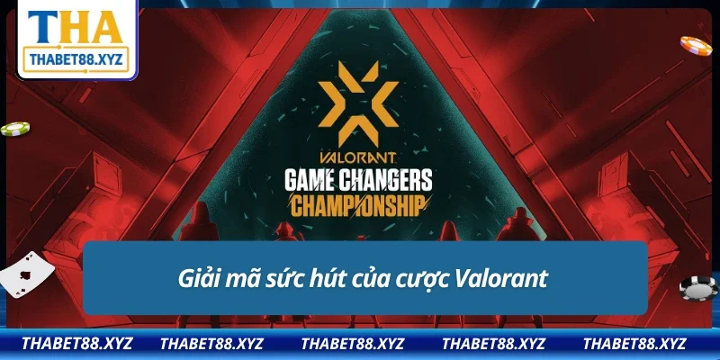 Cược Valorant là gì mà khiến cộng đồng eSport “phát điên” 