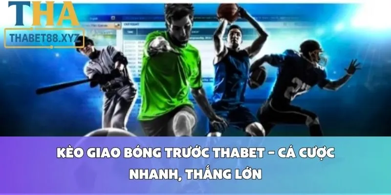 Kèo Giao Bóng Trước Thabet – Cá Cược Nhanh, Thắng Lớn