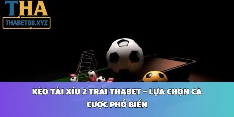 Kèo Tài Xỉu 2 Trái Thabet – Lựa Chọn Cá Cược Phổ Biến