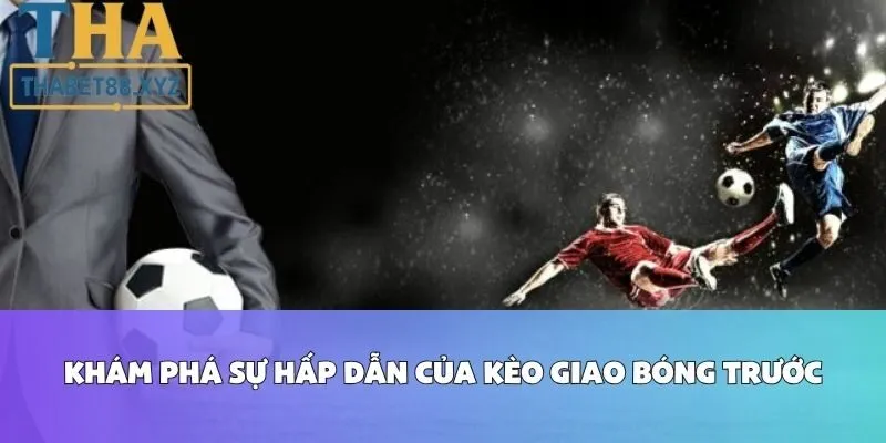 Khám Phá Sự Hấp Dẫn Của Kèo Giao Bóng Trước